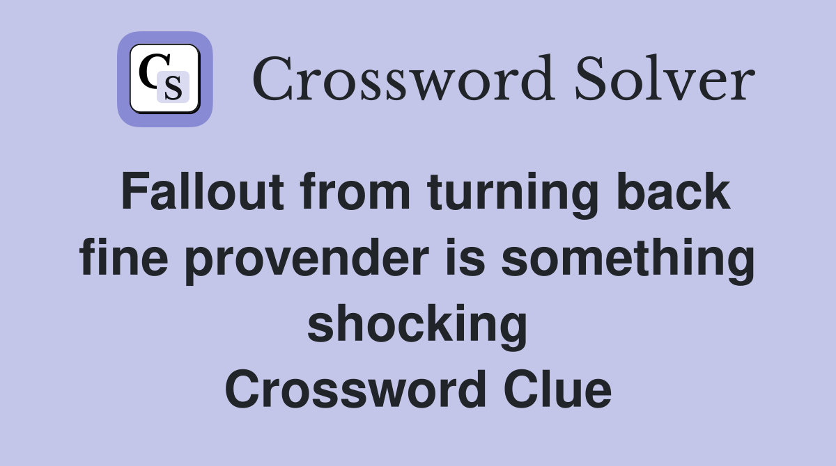 Fallout from turning back fine provender is something shocking Crossword Clue