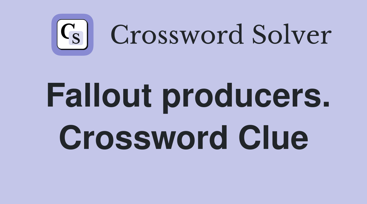 Fallout producers. Crossword Clue