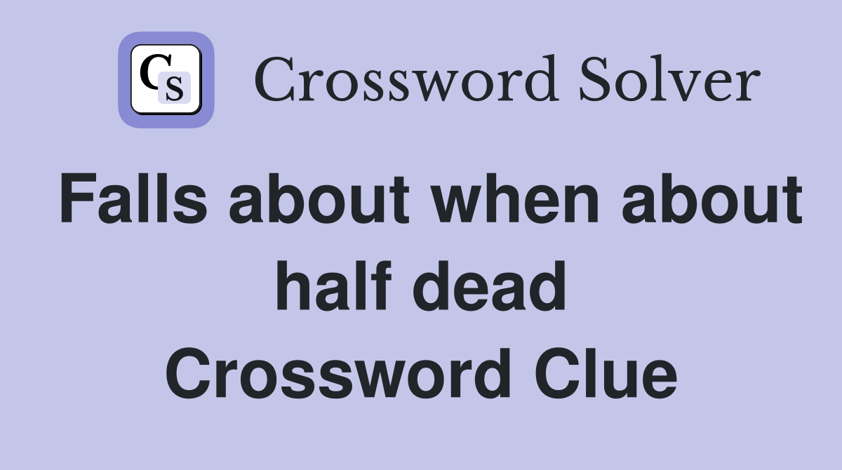 Falls about when about half dead Crossword Clue