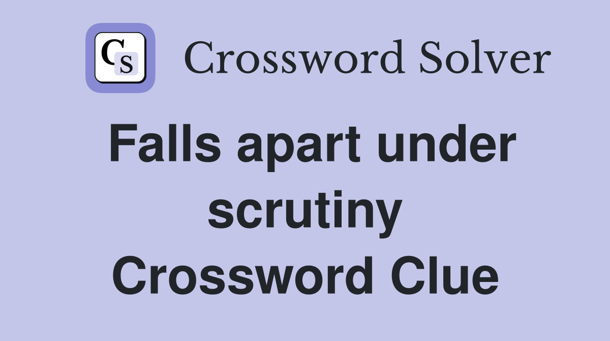 Falls apart under scrutiny Crossword Clue