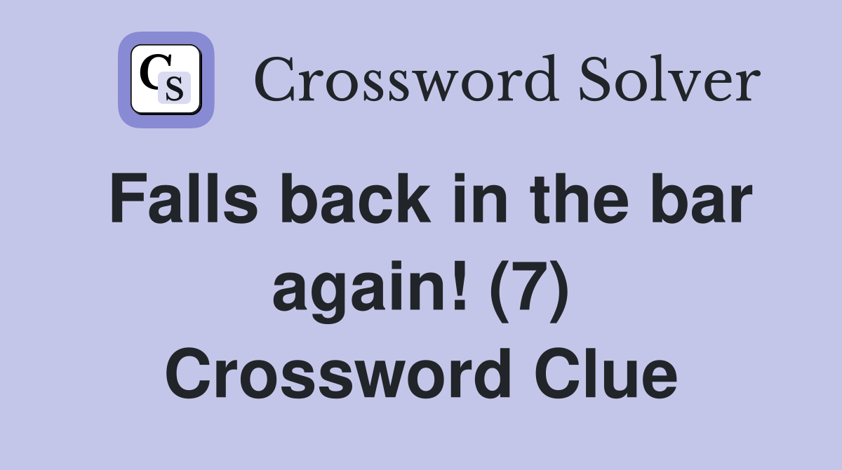 Falls back in the bar again! (7) Crossword Clue