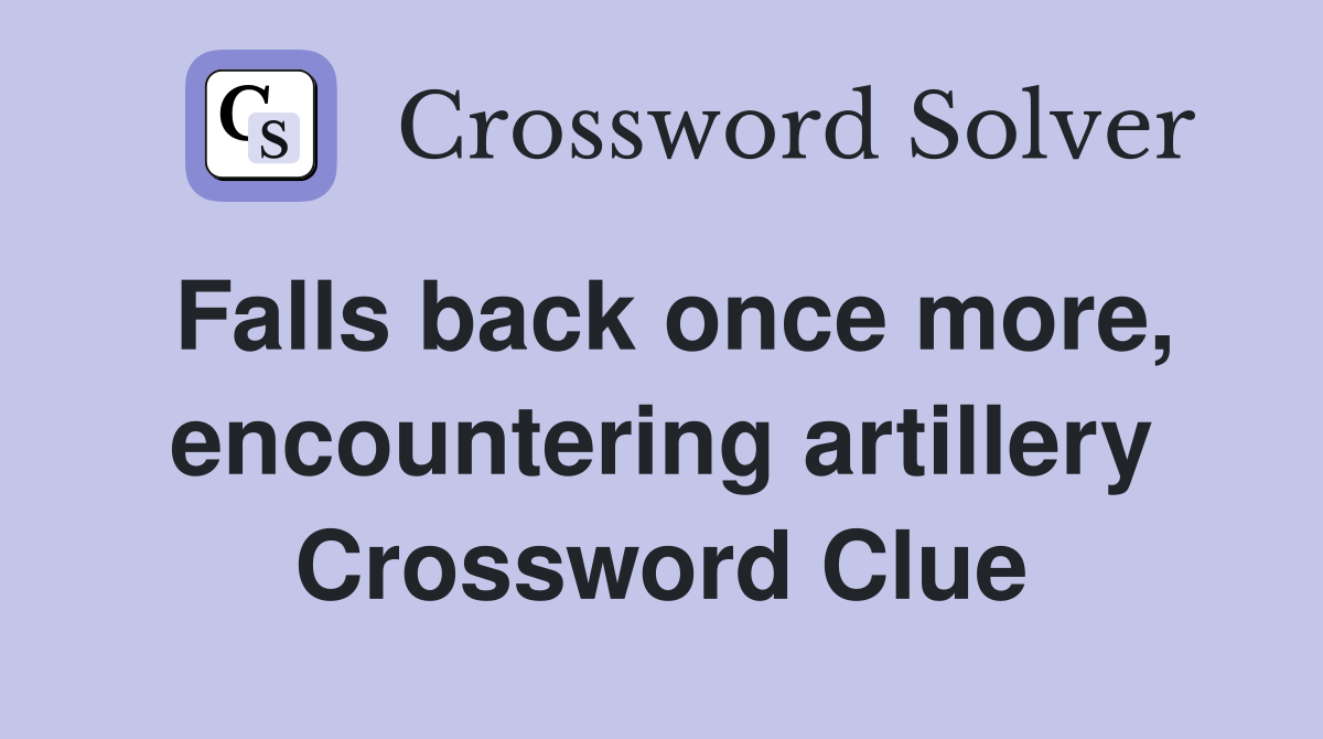 Falls back once more, encountering artillery Crossword Clue