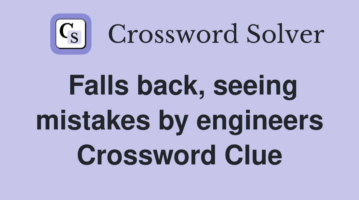 Falls back, seeing mistakes by engineers Crossword Clue