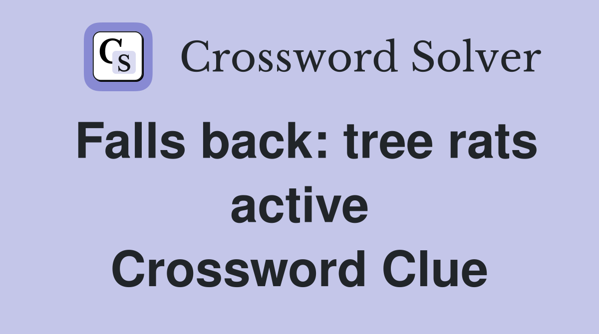 Falls back: tree rats active Crossword Clue