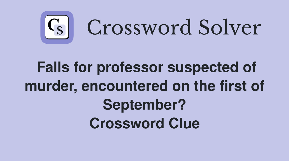 Falls for professor suspected of murder, encountered on the first of September? Crossword Clue