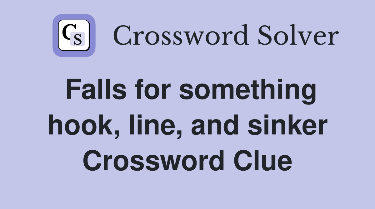Falls for something hook, line, and sinker Crossword Clue