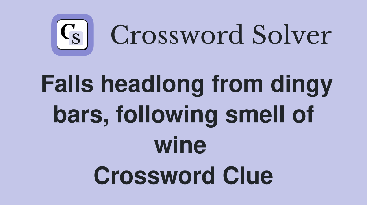 Falls headlong from dingy bars, following smell of wine  Crossword Clue