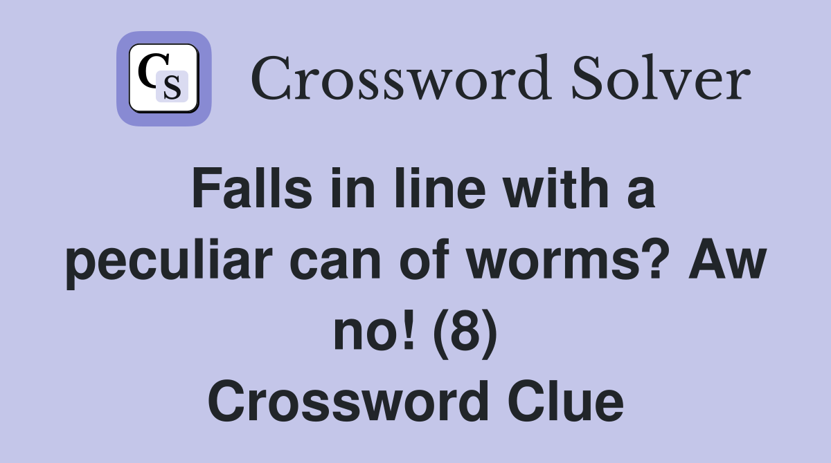 Falls in line with a peculiar can of worms? Aw no! (8) Crossword Clue