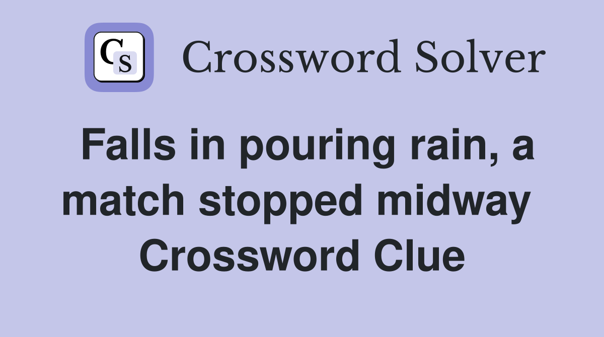 Falls in pouring rain, a match stopped midway  Crossword Clue
