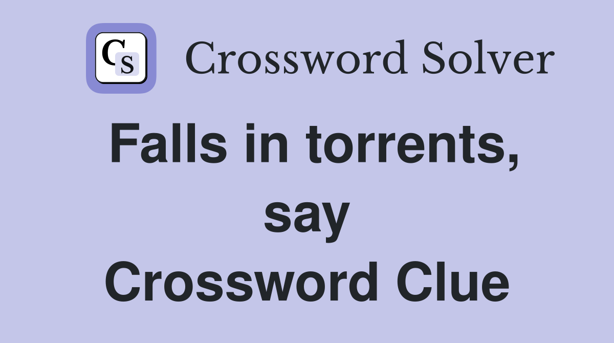 Falls in torrents, say Crossword Clue