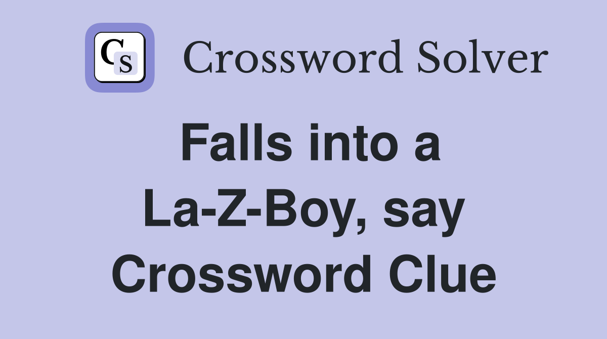 Falls into a La-Z-Boy, say Crossword Clue