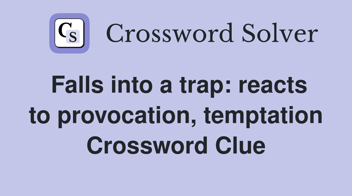 Falls into a trap: reacts to provocation, temptation Crossword Clue