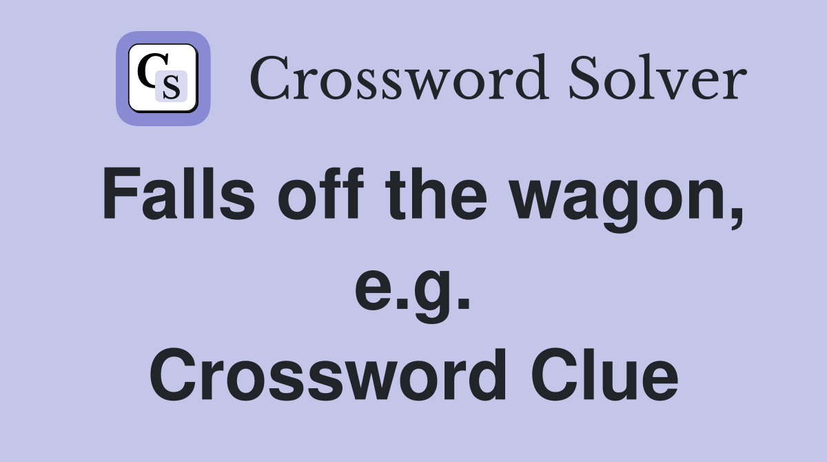 Falls off the wagon, e.g. Crossword Clue