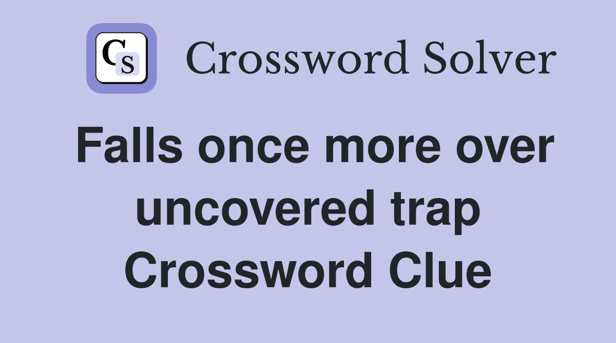 Falls once more over uncovered trap Crossword Clue