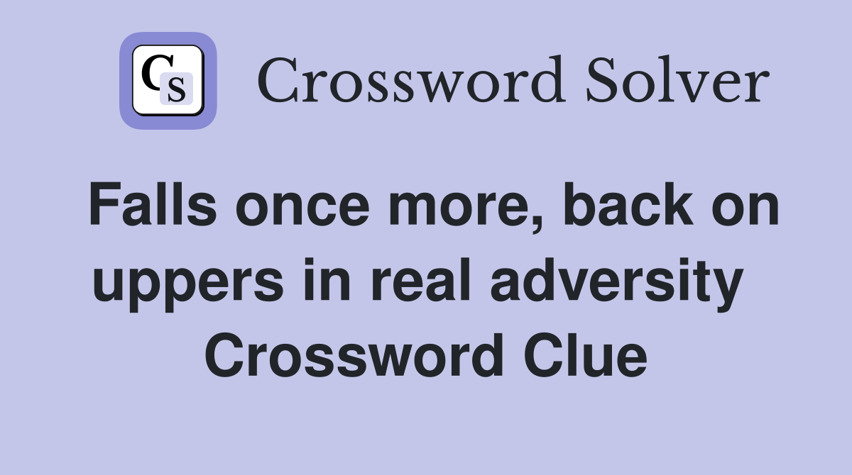 Falls once more, back on uppers in real adversity  Crossword Clue