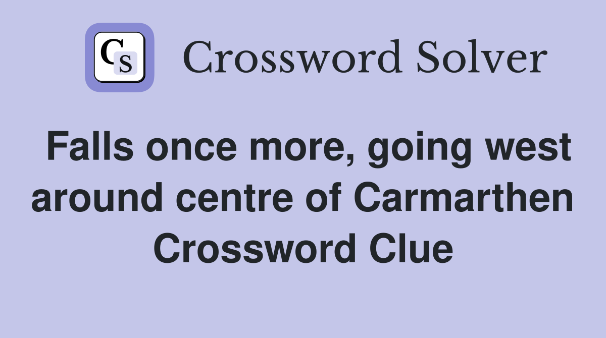 Falls once more, going west around centre of Carmarthen Crossword Clue
