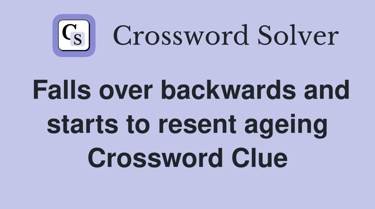 Falls over backwards and starts to resent ageing Crossword Clue