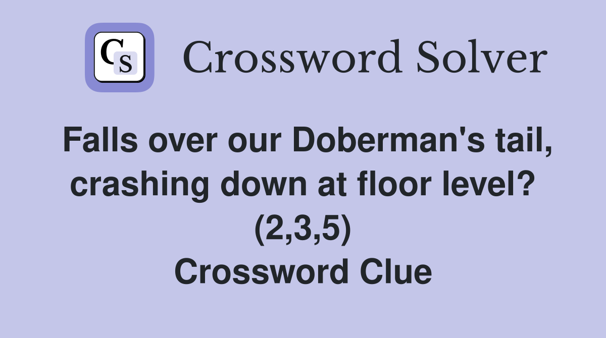 Falls over our Doberman's tail, crashing down at floor level? (2,3,5) Crossword Clue