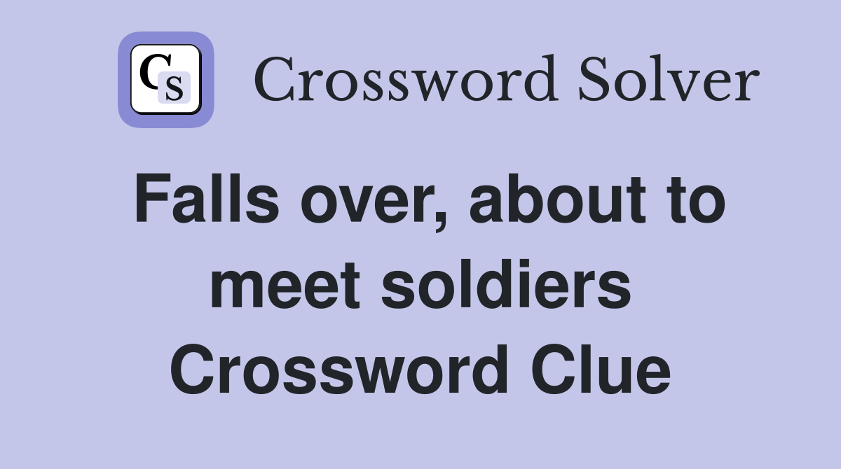 Falls over, about to meet soldiers Crossword Clue