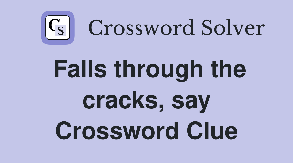 Falls through the cracks, say Crossword Clue