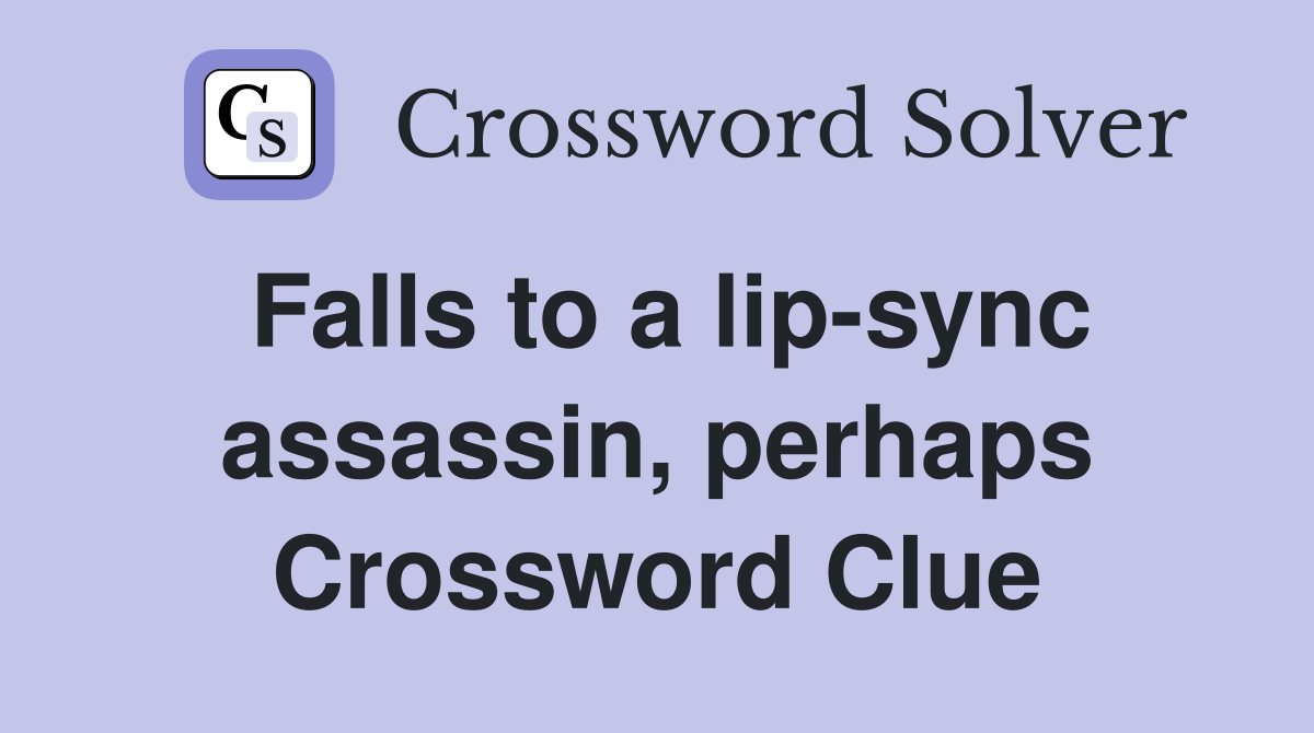 Falls to a lip-sync assassin, perhaps Crossword Clue