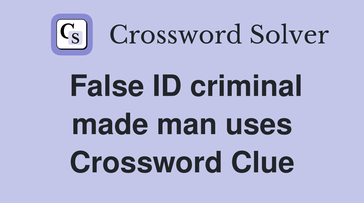False ID criminal made man uses Crossword Clue