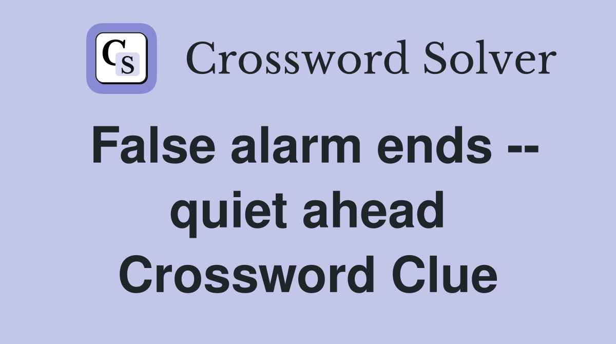 False alarm ends -- quiet ahead Crossword Clue