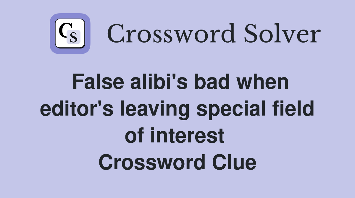 False alibi's bad when editor's leaving special field of interest  Crossword Clue