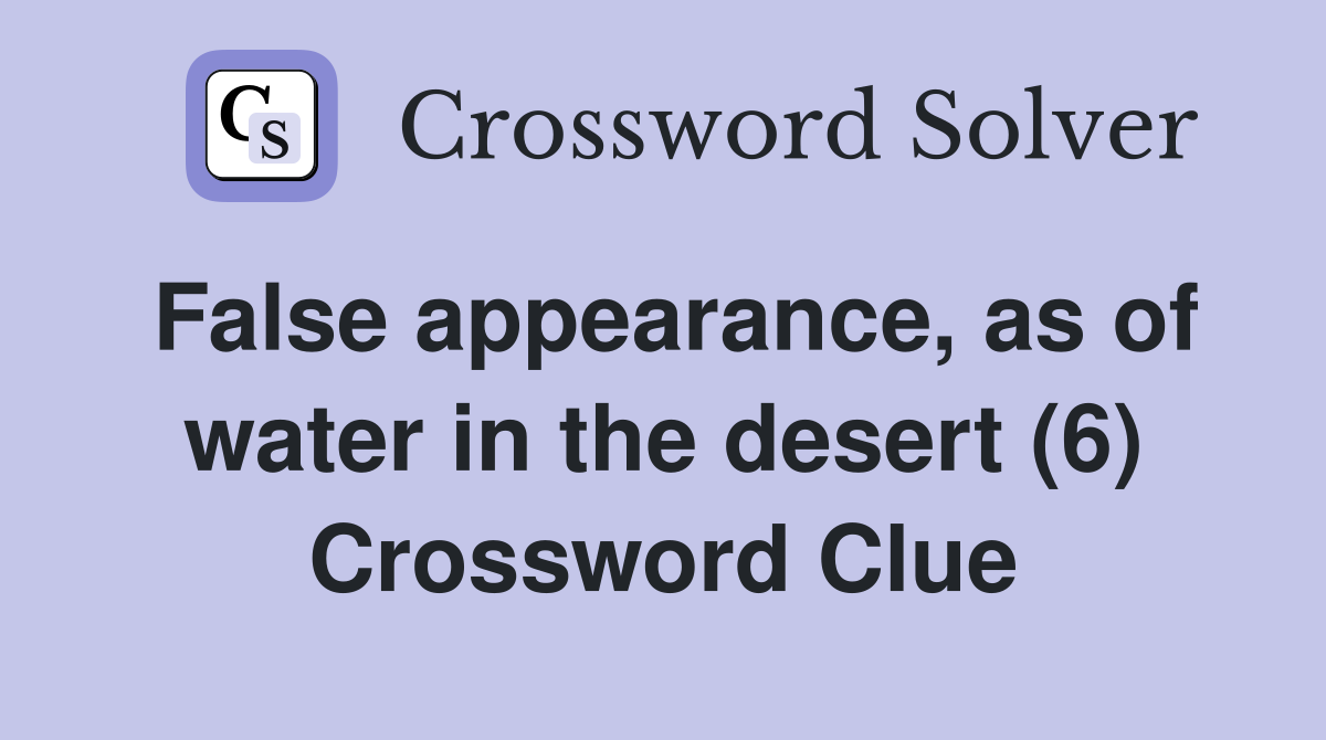 False appearance, as of water in the desert (6) Crossword Clue