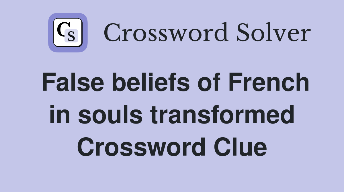 False beliefs of French in souls transformed Crossword Clue
