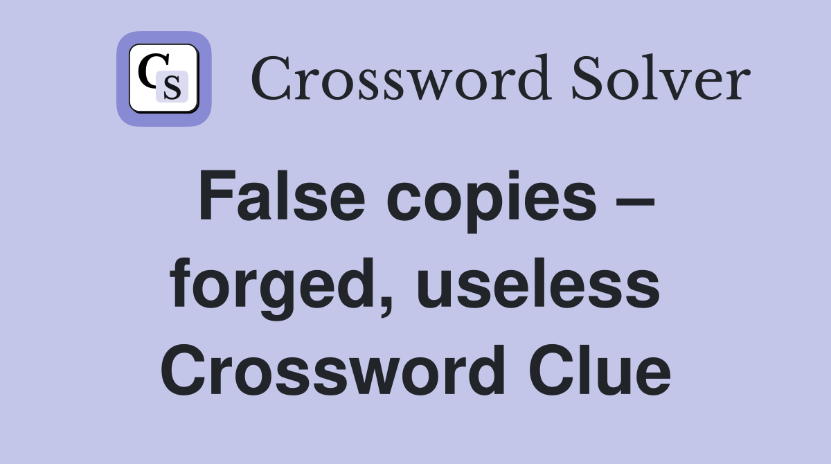 False copies – forged, useless Crossword Clue