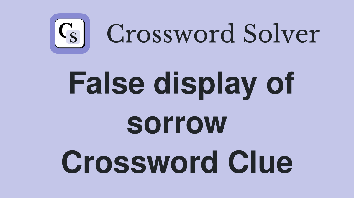 False display of sorrow Crossword Clue