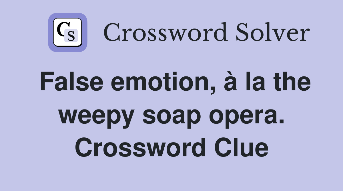 False emotion, à la the weepy soap opera. Crossword Clue