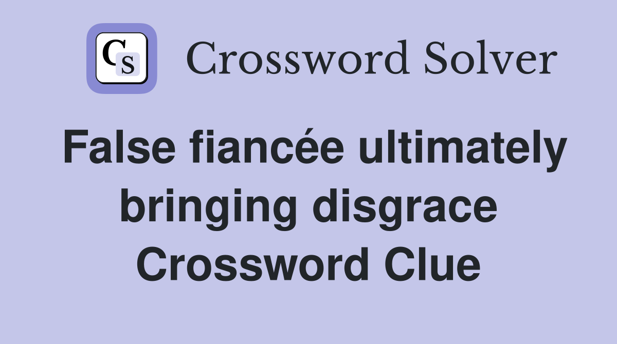 False fiancée ultimately bringing disgrace Crossword Clue