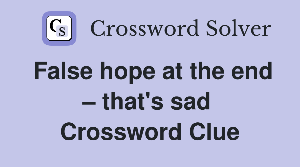 False hope at the end – that's sad  Crossword Clue