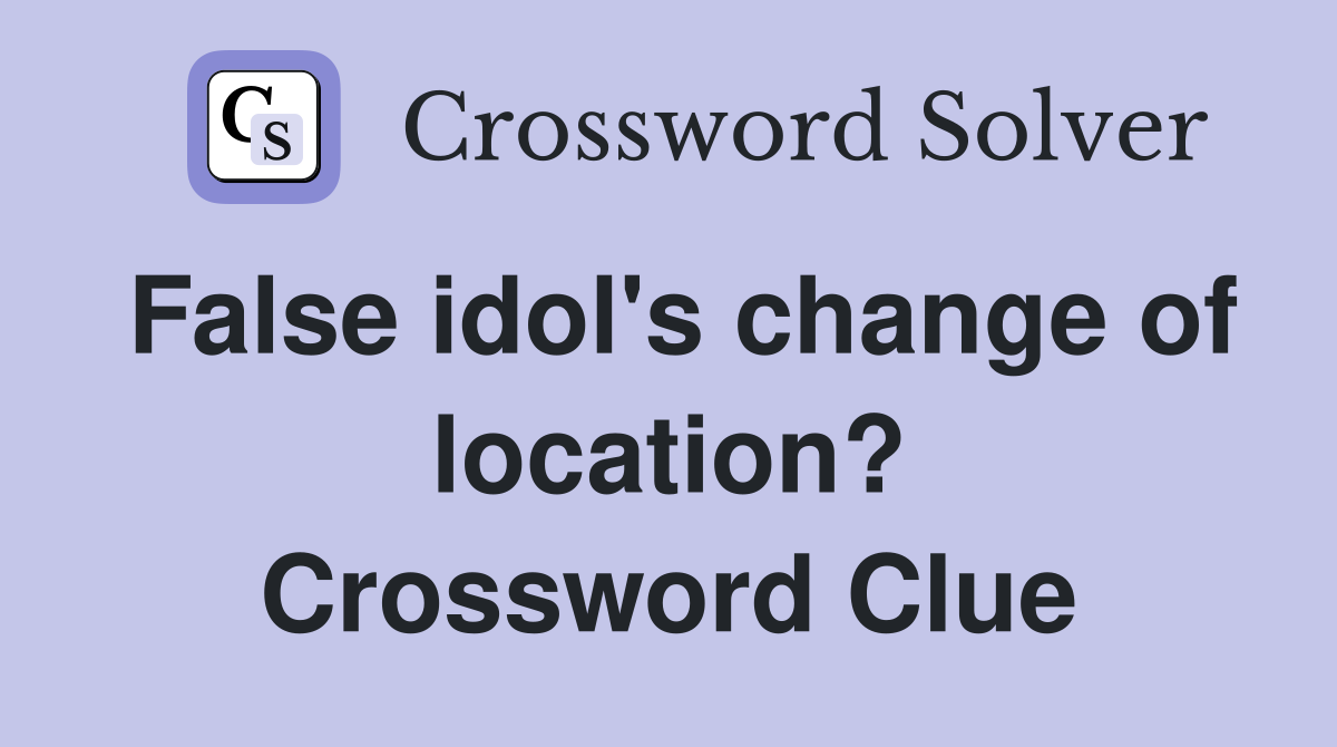False idol's change of location? Crossword Clue