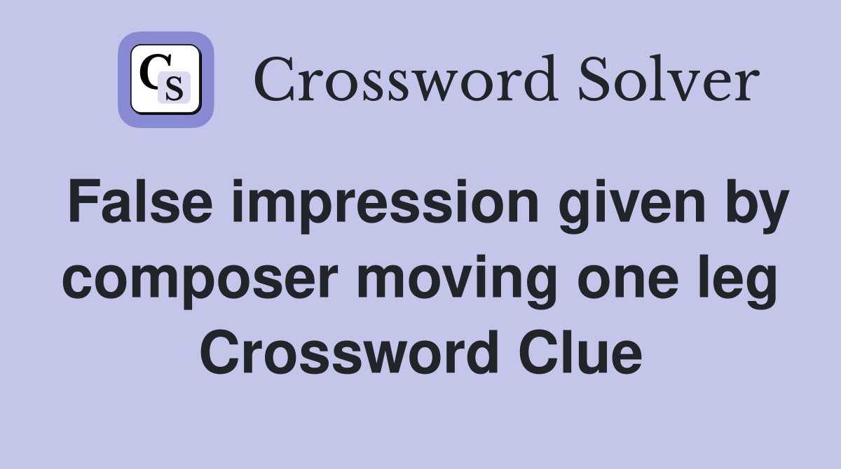 False impression given by composer moving one leg Crossword Clue