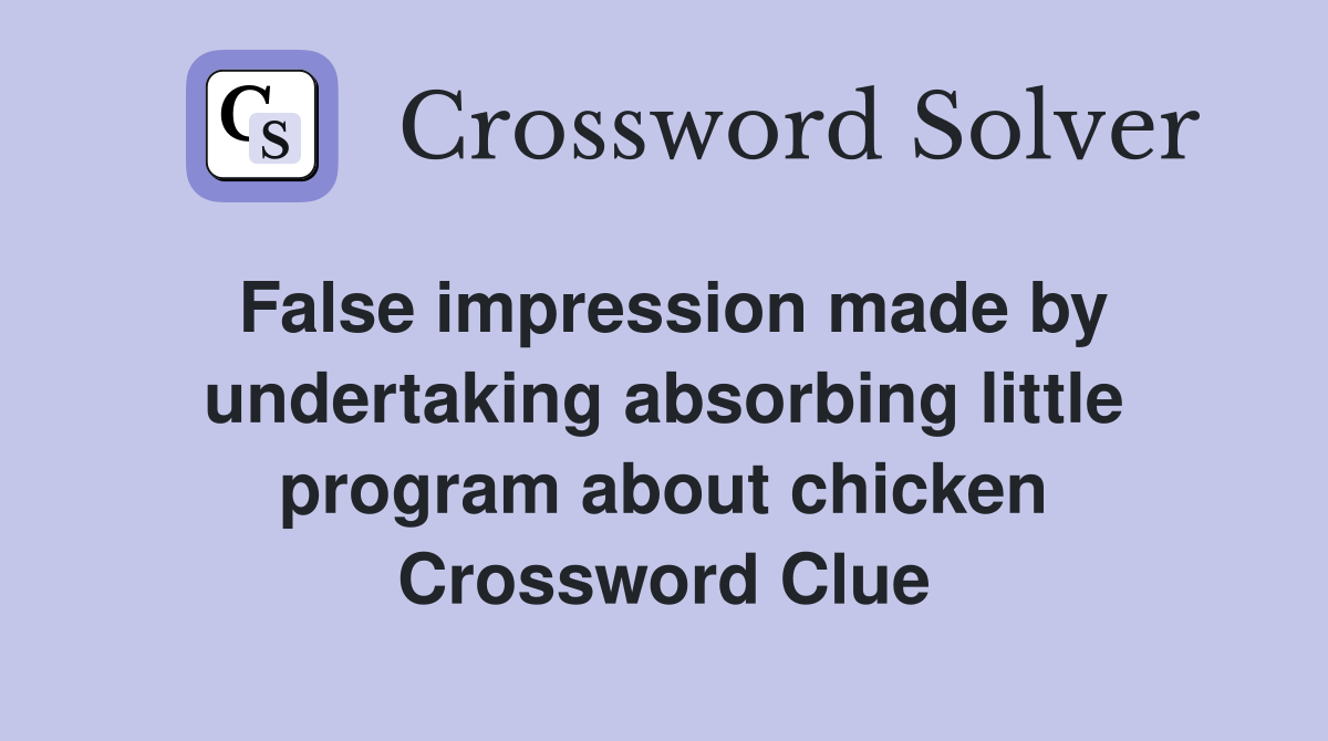 False impression made by undertaking absorbing little program about chicken Crossword Clue
