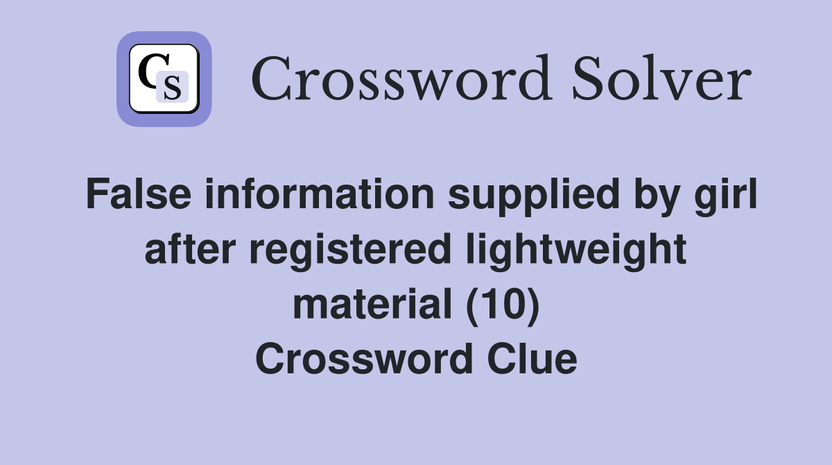 False information supplied by girl after registered lightweight material (10) Crossword Clue