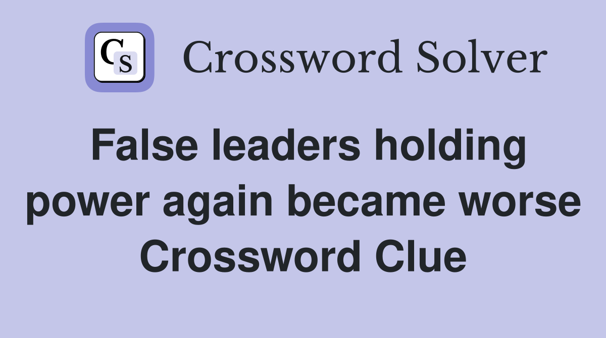 False leaders holding power again became worse Crossword Clue
