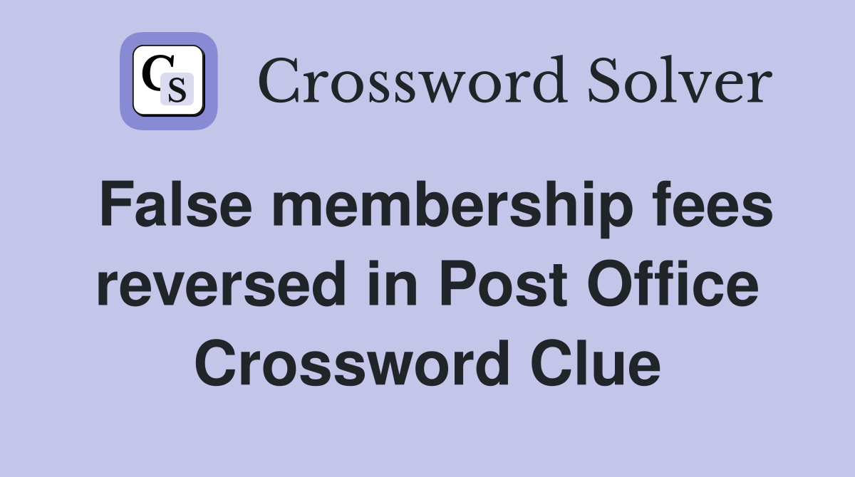 False membership fees reversed in Post Office Crossword Clue