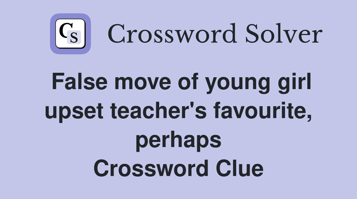 False move of young girl upset teacher's favourite, perhaps Crossword Clue