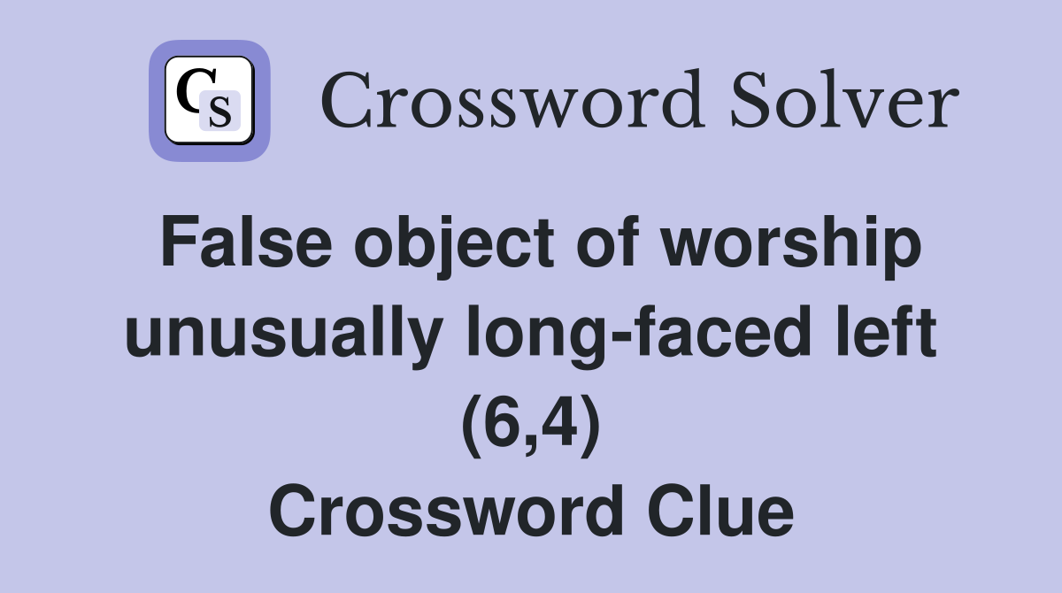 False object of worship unusually long-faced left (6,4) Crossword Clue