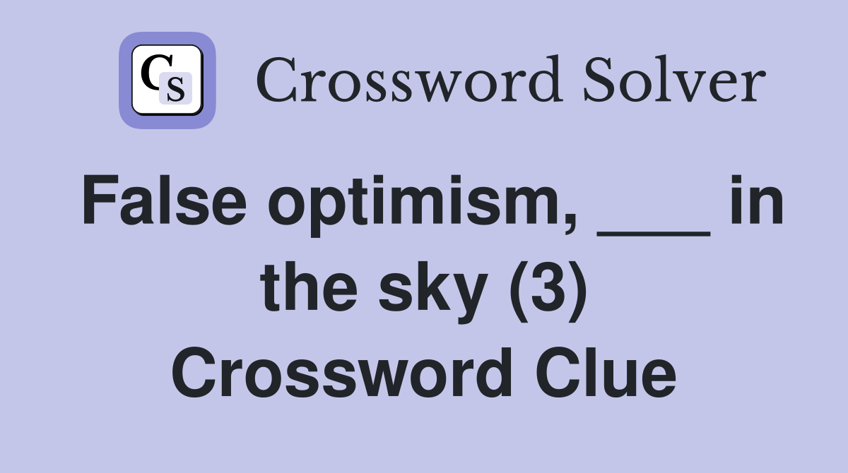 False optimism, ___ in the sky (3) Crossword Clue