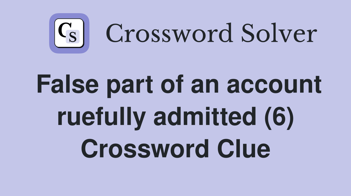False part of an account ruefully admitted (6) Crossword Clue