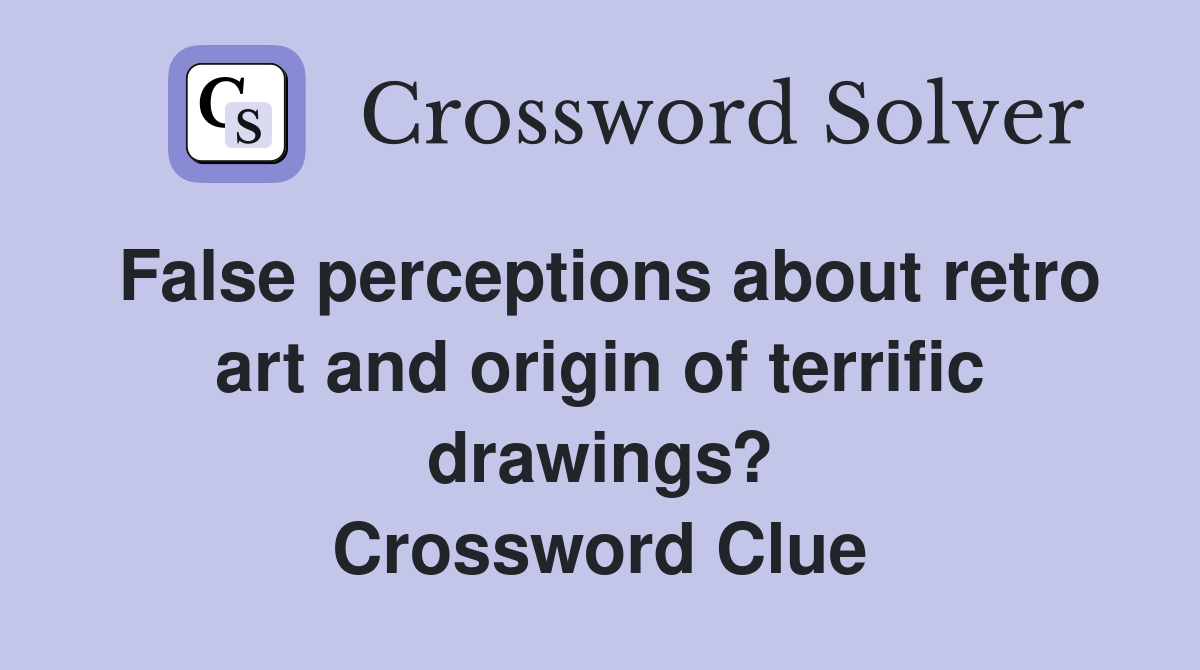 False perceptions about retro art and origin of terrific drawings? Crossword Clue