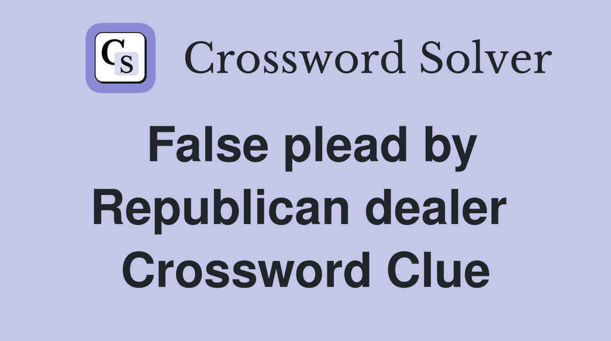 False plead by Republican dealer  Crossword Clue