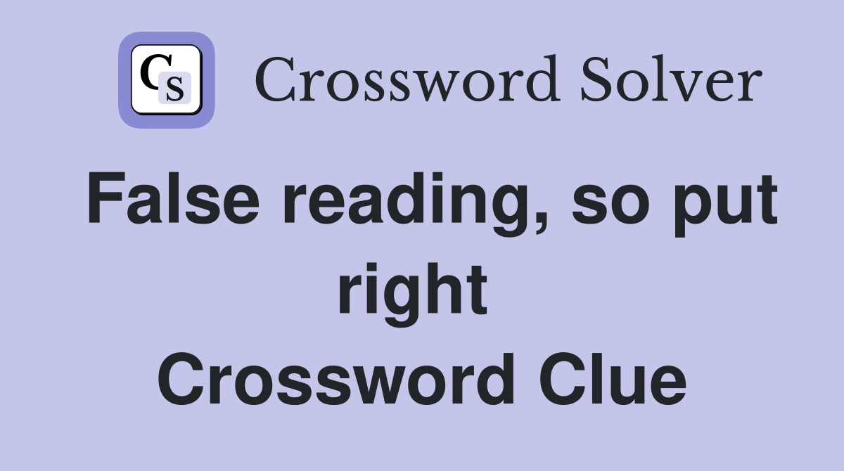False reading, so put right  Crossword Clue