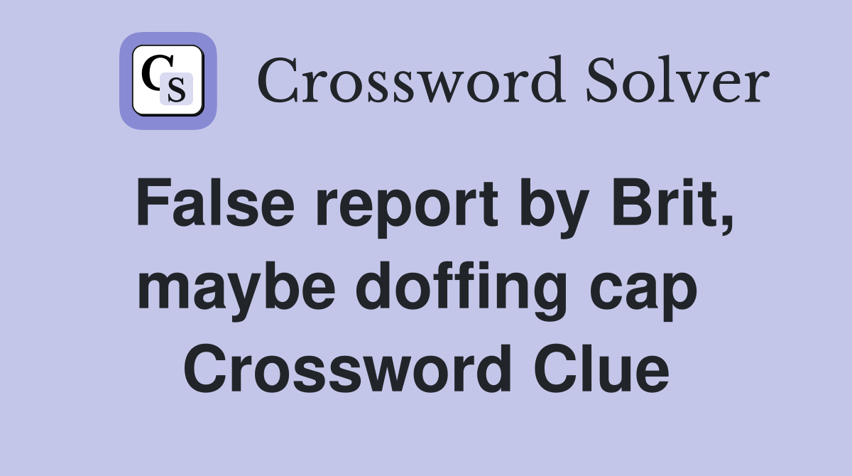 False report by Brit, maybe doffing cap  Crossword Clue