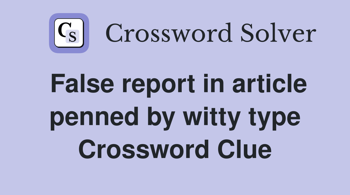 False report in article penned by witty type Crossword Clue